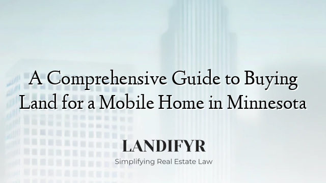 A Comprehensive Guide to Buying Land for a Mobile Home in Minnesota