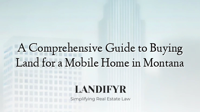 A Comprehensive Guide to Buying Land for a Mobile Home in Montana