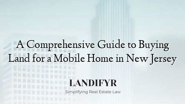 A Comprehensive Guide to Buying Land for a Mobile Home in New Jersey