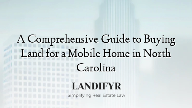 A Comprehensive Guide to Buying Land for a Mobile Home in North Carolina