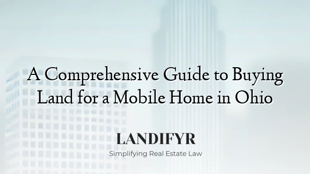 A Comprehensive Guide to Buying Land for a Mobile Home in Ohio