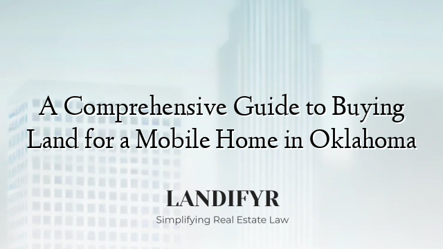A Comprehensive Guide to Buying Land for a Mobile Home in Oklahoma