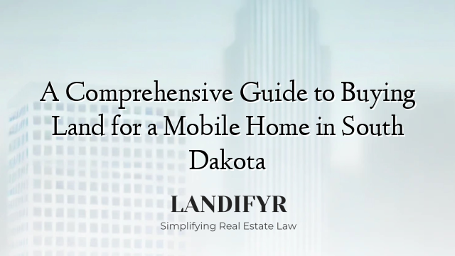 A Comprehensive Guide to Buying Land for a Mobile Home in South Dakota