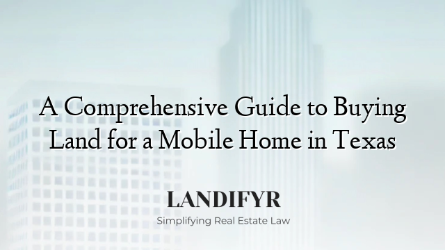 A Comprehensive Guide to Buying Land for a Mobile Home in Texas