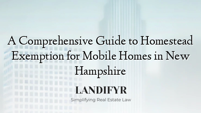 A Comprehensive Guide to Homestead Exemption for Mobile Homes in New Hampshire