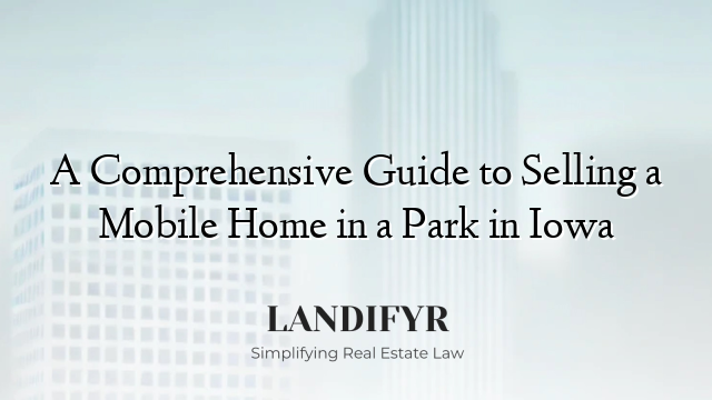 A Comprehensive Guide to Selling a Mobile Home in a Park in Iowa