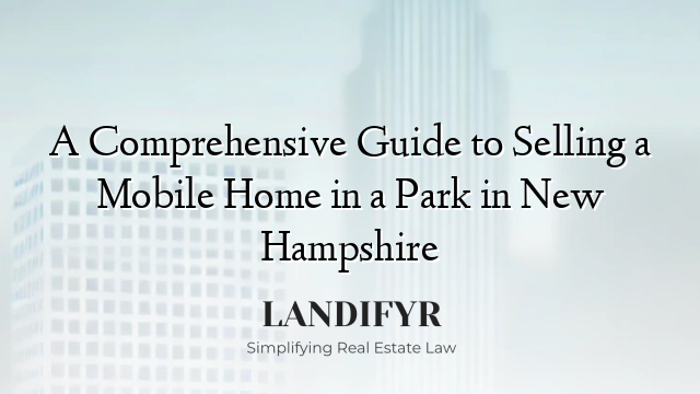 A Comprehensive Guide to Selling a Mobile Home in a Park in New Hampshire