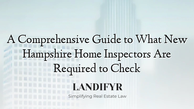 A Comprehensive Guide to What New Hampshire Home Inspectors Are Required to Check