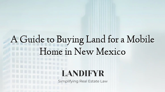 A Guide to Buying Land for a Mobile Home in New Mexico