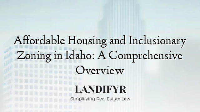 Affordable Housing and Inclusionary Zoning in Idaho: A Comprehensive Overview