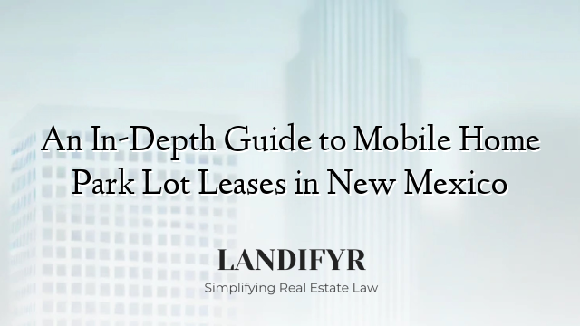 An In-Depth Guide to Mobile Home Park Lot Leases in New Mexico