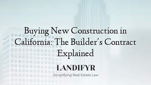Buying New Construction in California: The Builder's Contract Explained