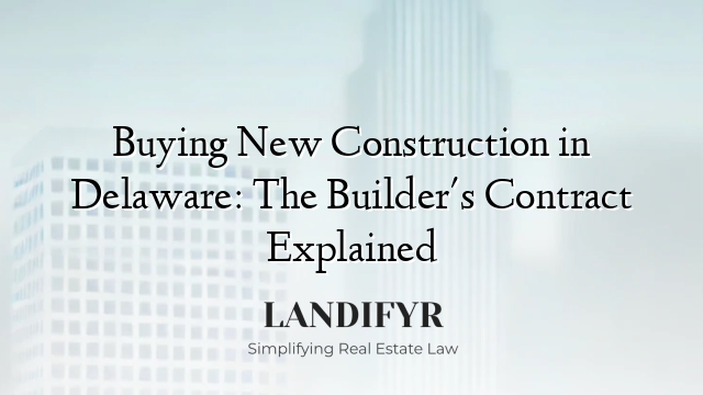 Buying New Construction in Delaware: The Builder's Contract Explained