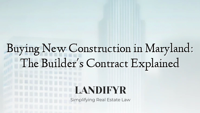 Buying New Construction in Maryland: The Builder's Contract Explained