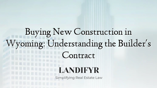 Buying New Construction in Wyoming: Understanding the Builder's Contract