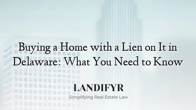 Buying a Home with a Lien on It in Delaware: What You Need to Know