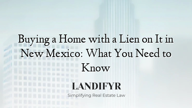 Buying a Home with a Lien on It in New Mexico: What You Need to Know
