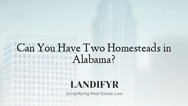 Can You Have Two Homesteads in Alabama?