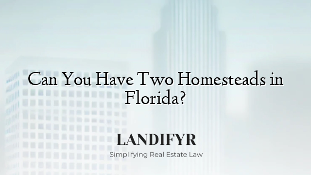 Can You Have Two Homesteads in Florida?
