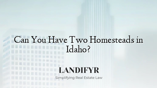 Can You Have Two Homesteads in Idaho?