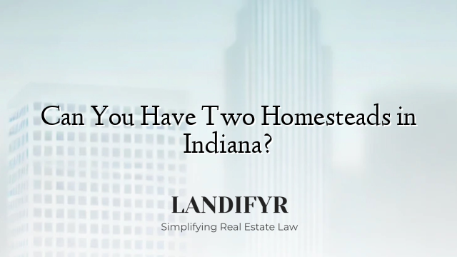Can You Have Two Homesteads in Indiana?