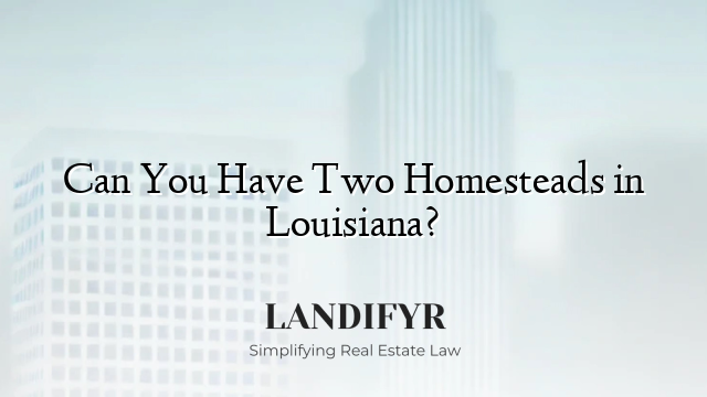 Can You Have Two Homesteads in Louisiana?