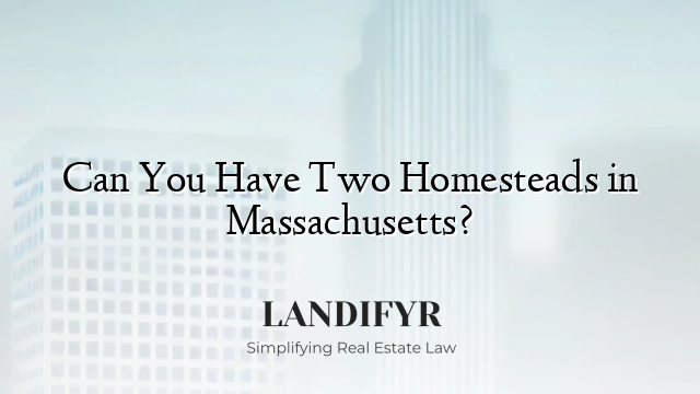 Can You Have Two Homesteads in Massachusetts?