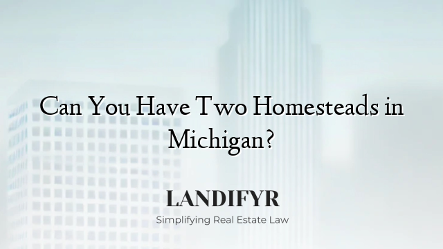 Can You Have Two Homesteads in Michigan?