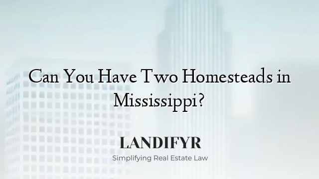 Can You Have Two Homesteads in Mississippi?