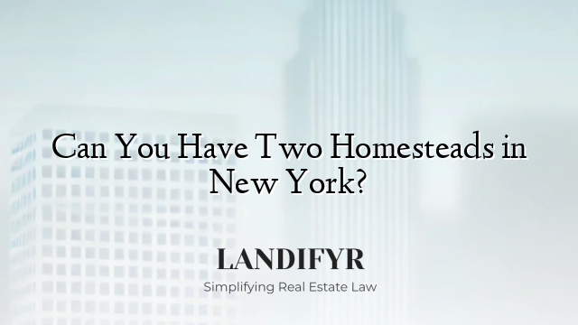 Can You Have Two Homesteads in New York?