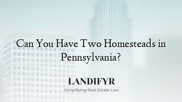 Can You Have Two Homesteads in Pennsylvania?