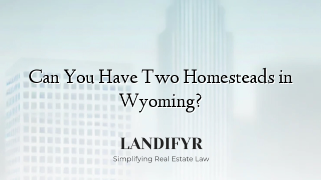 Can You Have Two Homesteads in Wyoming?