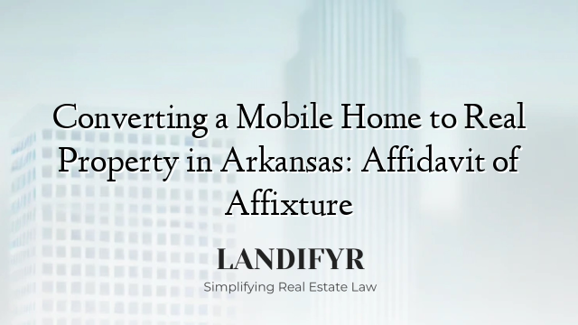Converting a Mobile Home to Real Property in Arkansas: Affidavit of Affixture