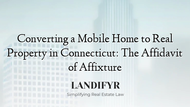 Converting a Mobile Home to Real Property in Connecticut: The Affidavit of Affixture