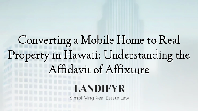 Converting a Mobile Home to Real Property in Hawaii: Understanding the Affidavit of Affixture
