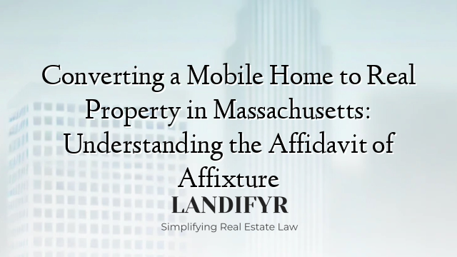 Converting a Mobile Home to Real Property in Massachusetts: Understanding the Affidavit of Affixture