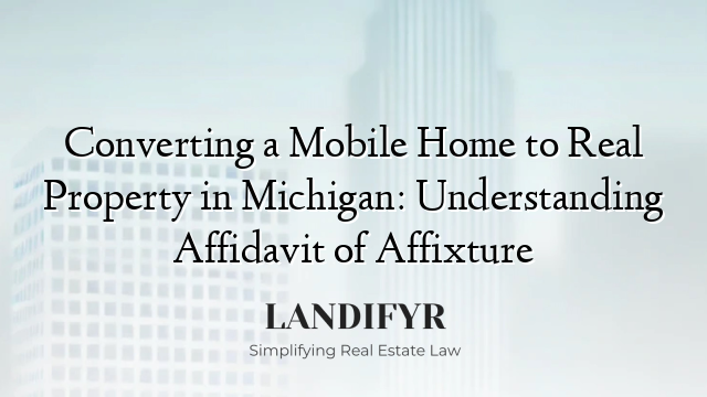 Converting a Mobile Home to Real Property in Michigan: Understanding Affidavit of Affixture