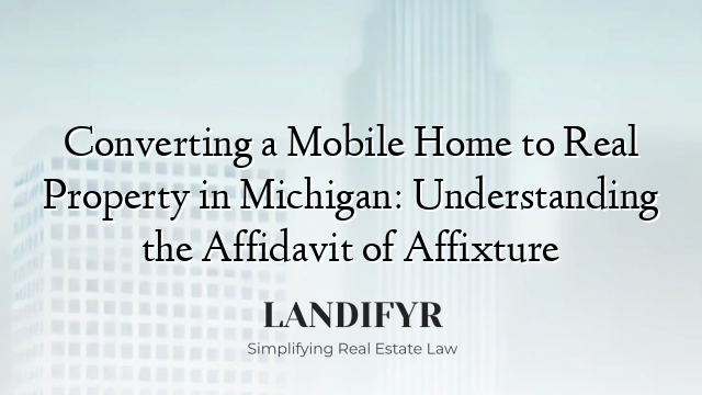 Converting a Mobile Home to Real Property in Michigan: Understanding the Affidavit of Affixture