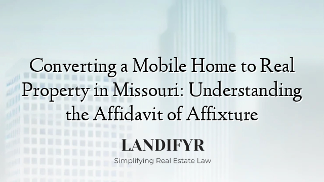 Converting a Mobile Home to Real Property in Missouri: Understanding the Affidavit of Affixture