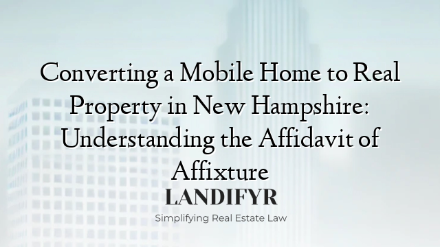Converting a Mobile Home to Real Property in New Hampshire: Understanding the Affidavit of Affixture