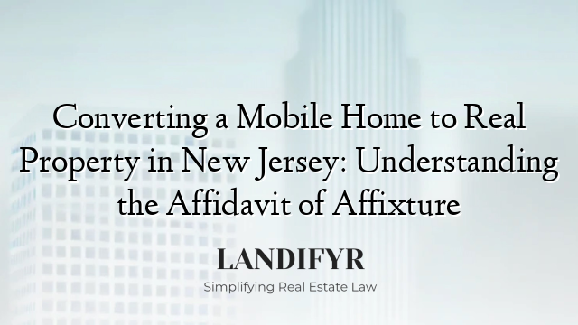 Converting a Mobile Home to Real Property in New Jersey: Understanding the Affidavit of Affixture