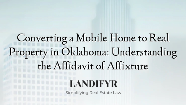 Converting a Mobile Home to Real Property in Oklahoma: Understanding the Affidavit of Affixture
