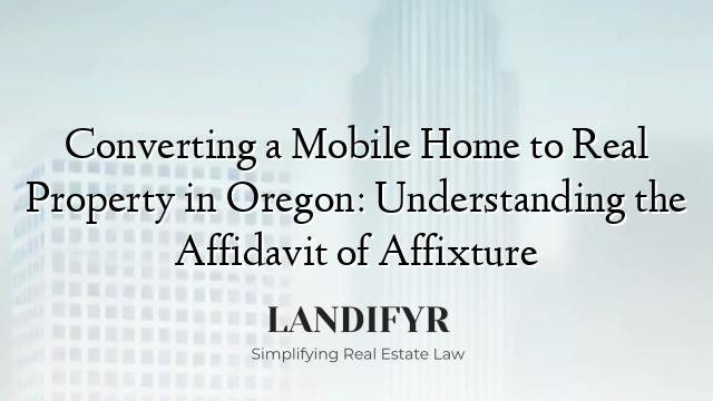 Converting a Mobile Home to Real Property in Oregon: Understanding the Affidavit of Affixture