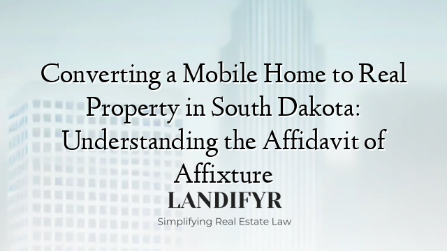 Converting a Mobile Home to Real Property in South Dakota: Understanding the Affidavit of Affixture
