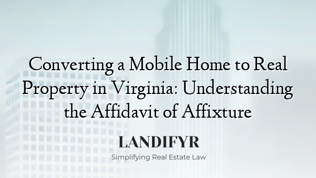 Converting a Mobile Home to Real Property in Virginia: Understanding the Affidavit of Affixture