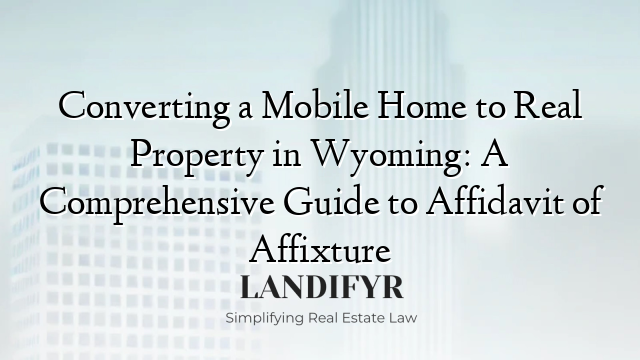 Converting a Mobile Home to Real Property in Wyoming: A Comprehensive Guide to Affidavit of Affixture