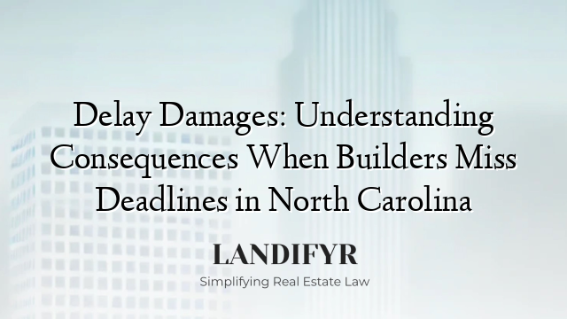 Delay Damages: Understanding Consequences When Builders Miss Deadlines in North Carolina