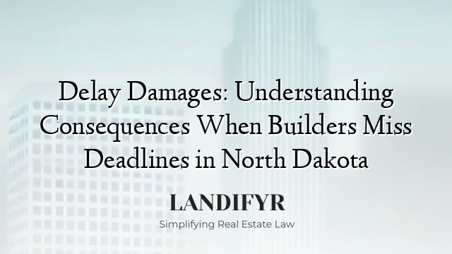 Delay Damages: Understanding Consequences When Builders Miss Deadlines in North Dakota