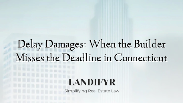 Delay Damages: When the Builder Misses the Deadline in Connecticut