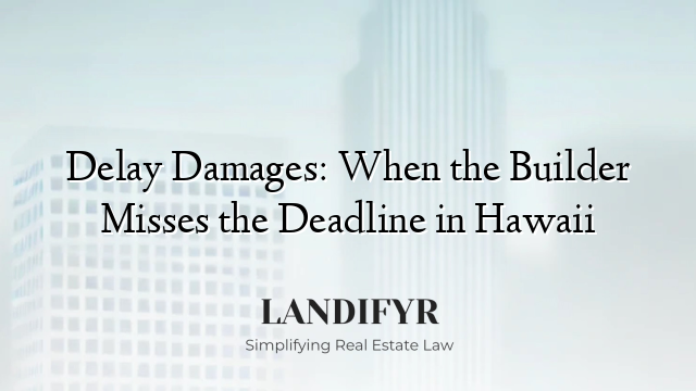 Delay Damages: When the Builder Misses the Deadline in Hawaii